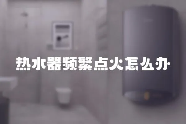 熱水器頻繁點火怎么辦