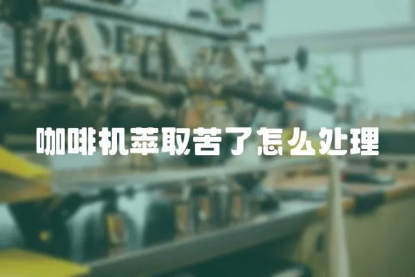咖啡機萃取苦了怎么處理