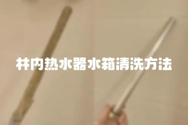 林內熱水器水箱清洗方法