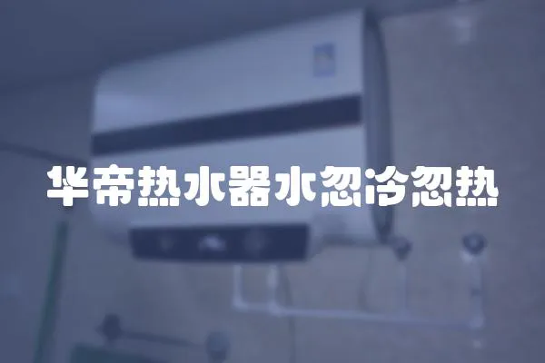 華帝熱水器水忽冷忽熱
