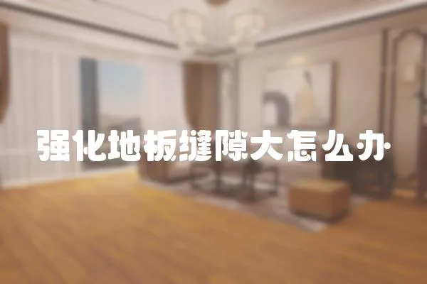 強化地板縫隙大怎么辦