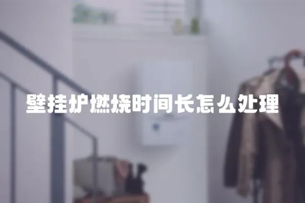 壁掛爐燃燒時間長怎么處理