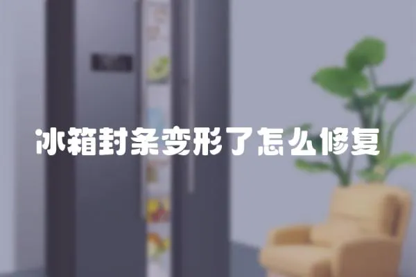 冰箱封條變形了怎么修復(fù)