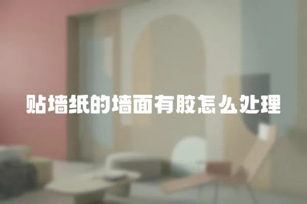 貼墻紙的墻面有膠怎么處理