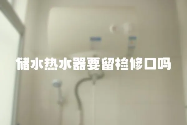 儲水熱水器要留檢修口嗎