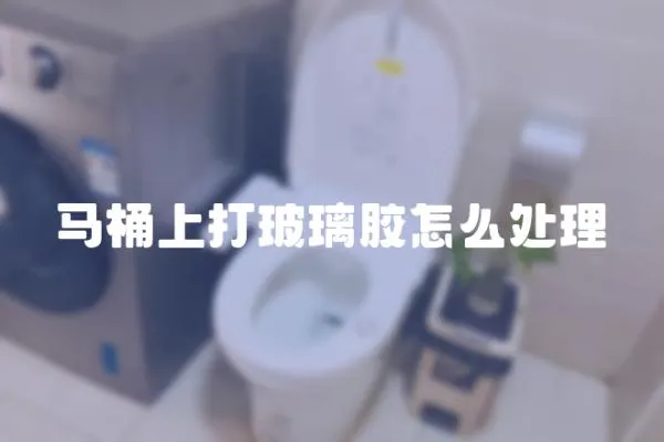 馬桶上打玻璃膠怎么處理