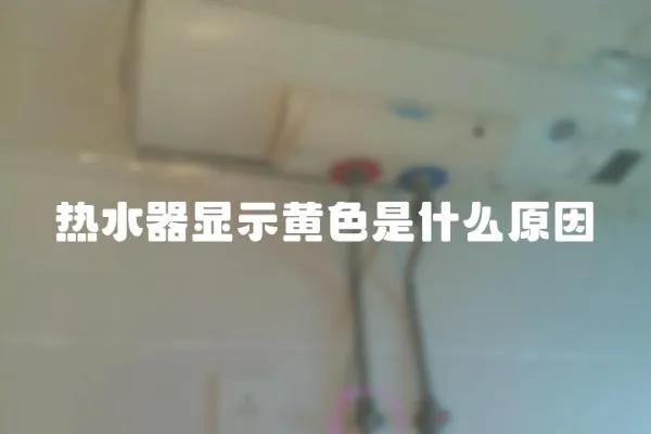 熱水器顯示黃色是什么原因