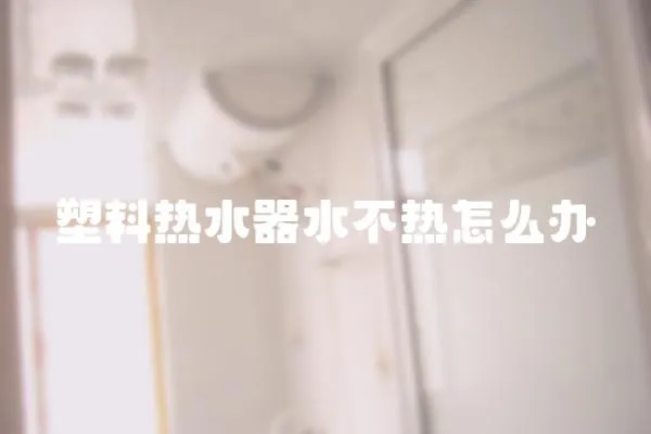 塑料熱水器水不熱怎么辦