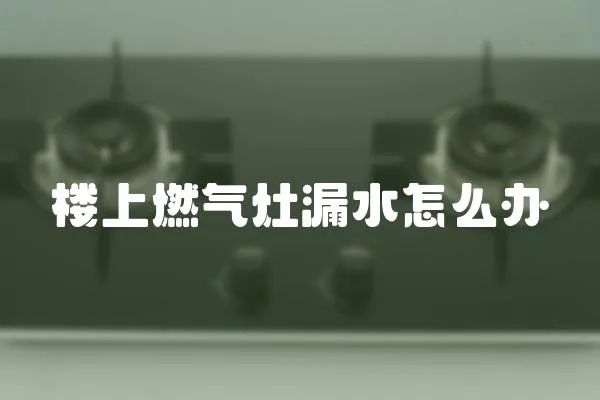 樓上燃氣灶漏水怎么辦