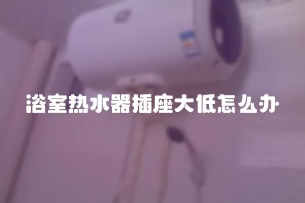 浴室熱水器插座大低怎么辦