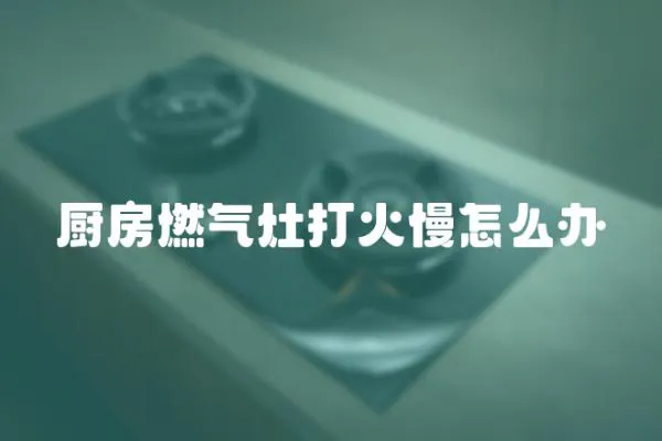 廚房燃氣灶打火慢怎么辦