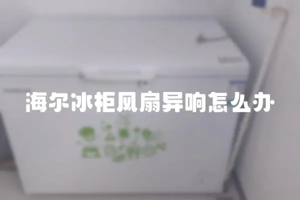 海爾冰柜風扇異響怎么辦