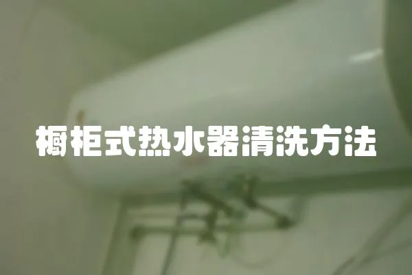 櫥柜式熱水器清洗方法