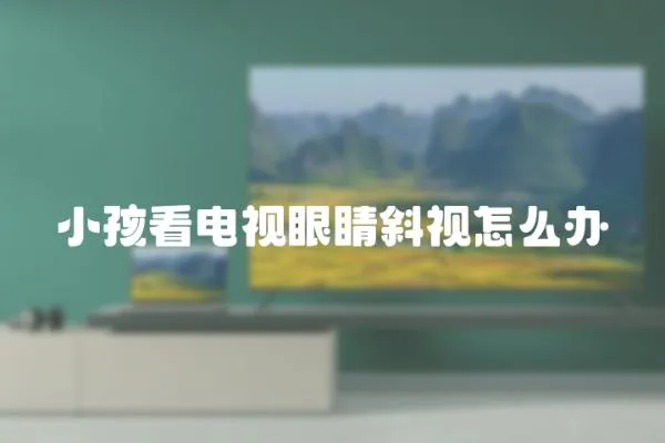 小孩看電視眼睛斜視怎么辦