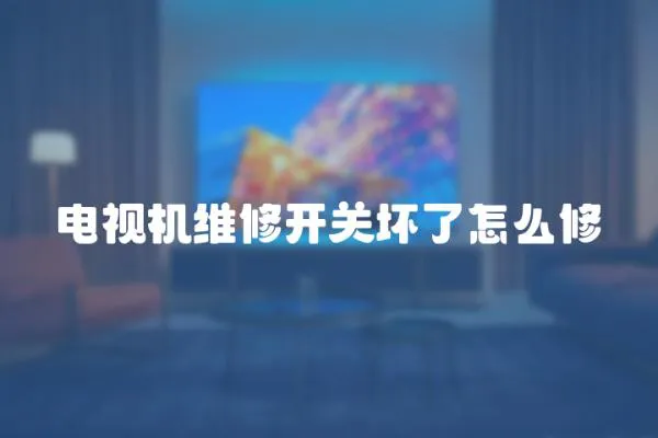 電視機維修開關壞了怎么修