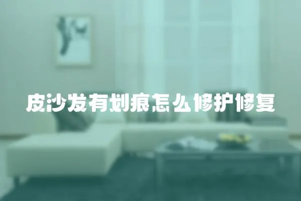 皮沙發有劃痕怎么修護修復