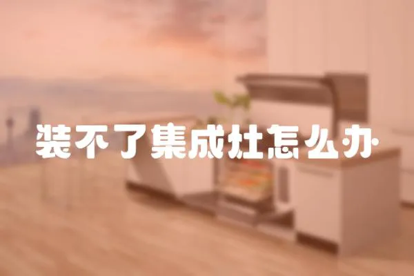 裝不了集成灶怎么辦