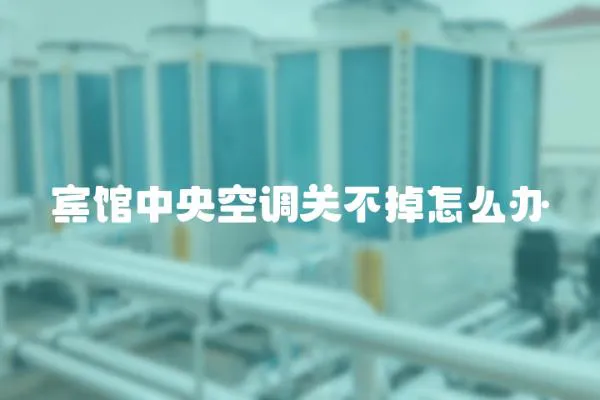 賓館中央空調關不掉怎么辦