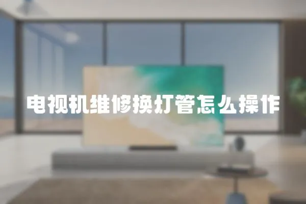 電視機維修換燈管怎么操作