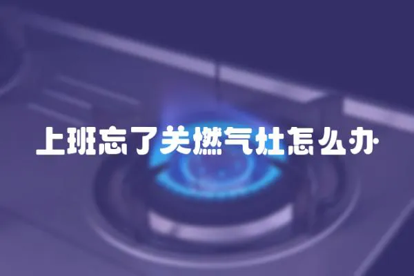 上班忘了關燃氣灶怎么辦