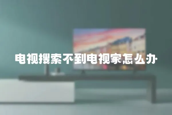電視搜索不到電視家怎么辦