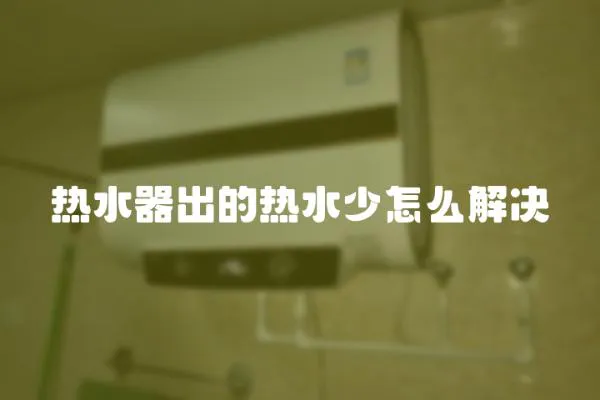 熱水器出的熱水少怎么解決