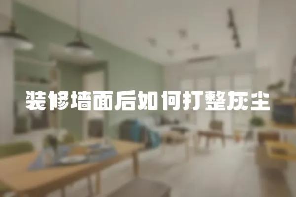 裝修墻面后如何打整灰塵