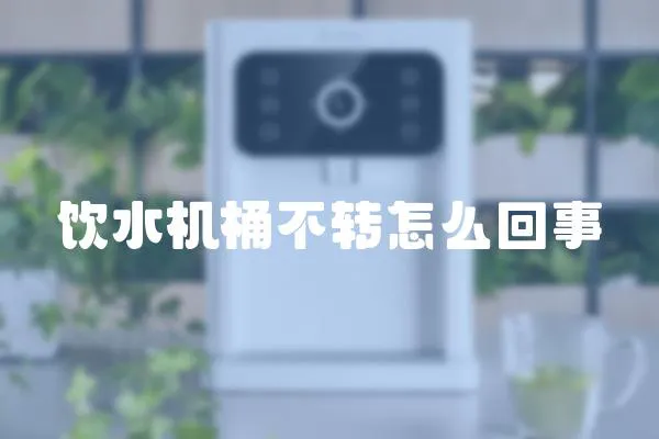 飲水機桶不轉(zhuǎn)怎么回事
