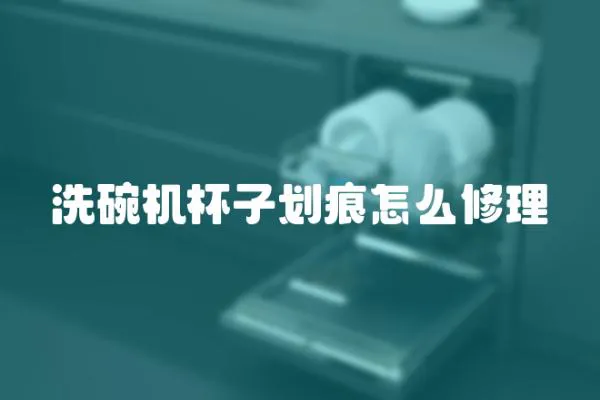 洗碗機杯子劃痕怎么修理
