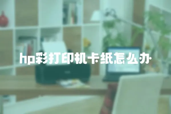 hp彩打印機卡紙怎么辦