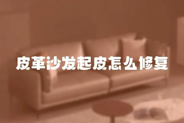 皮革沙發起皮怎么修復