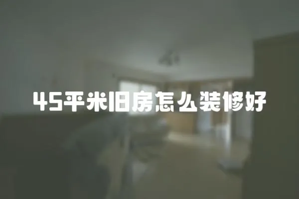 45平米舊房怎么裝修好