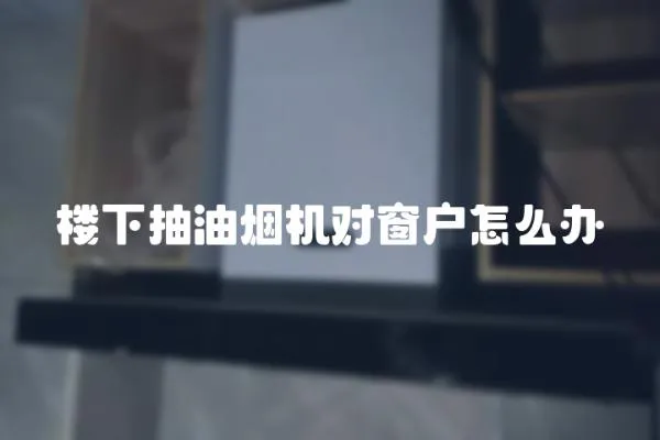 樓下抽油煙機對窗戶怎么辦