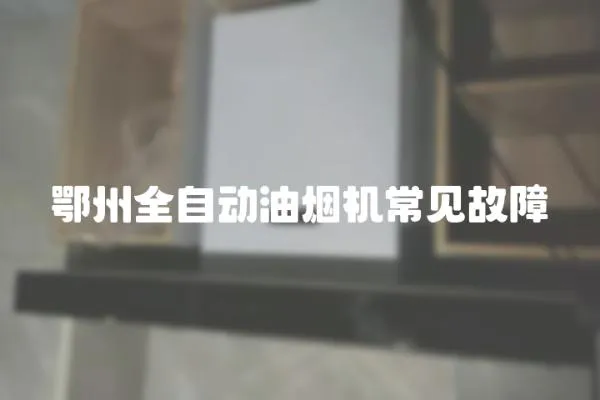 鄂州全自動油煙機常見故障