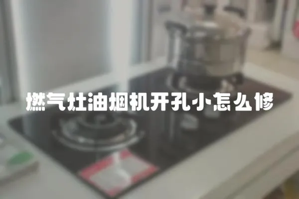 燃氣灶油煙機開孔小怎么修