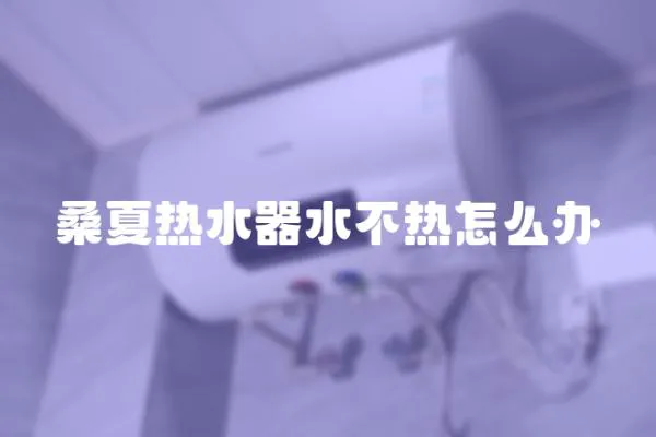 桑夏熱水器水不熱怎么辦