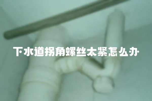 下水道拐角螺絲太緊怎么辦