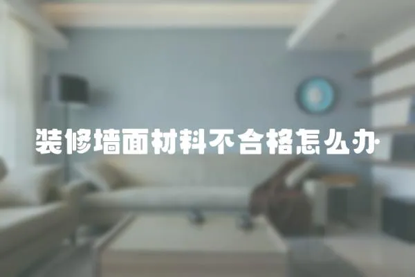 裝修墻面材料不合格怎么辦