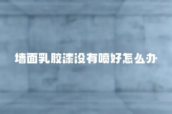 墻面乳膠漆沒有噴好怎么辦