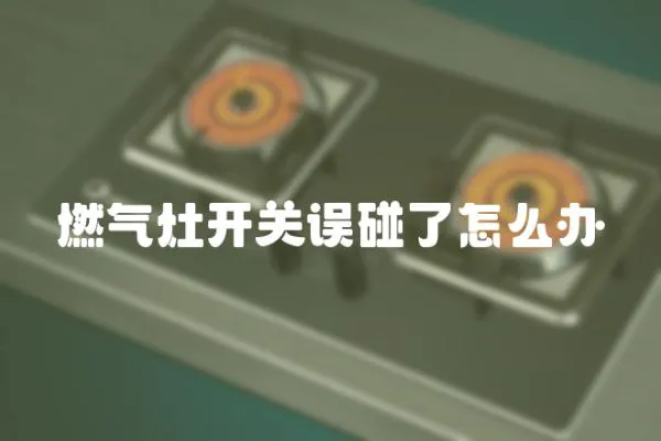 燃氣灶開關誤碰了怎么辦