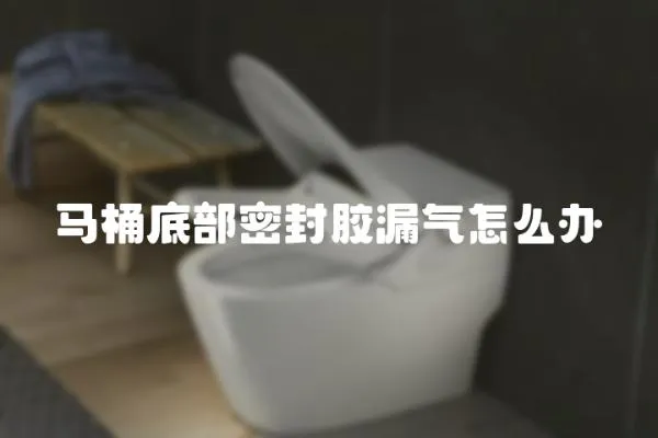 馬桶底部密封膠漏氣怎么辦
