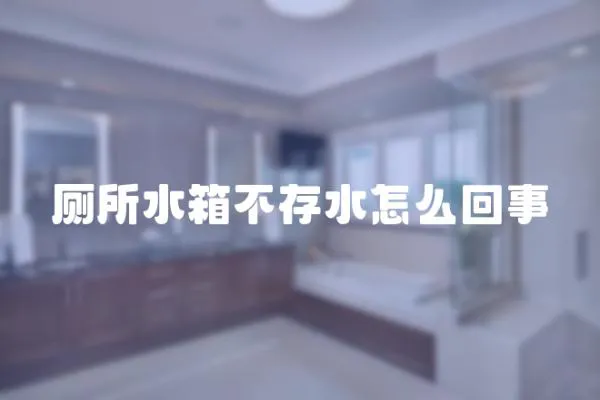 廁所水箱不存水怎么回事