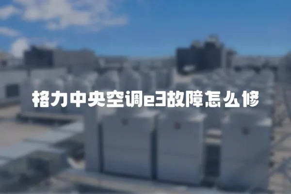 格力中央空調e3故障怎么修