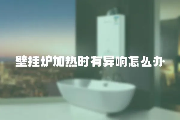 壁掛爐加熱時有異響怎么辦