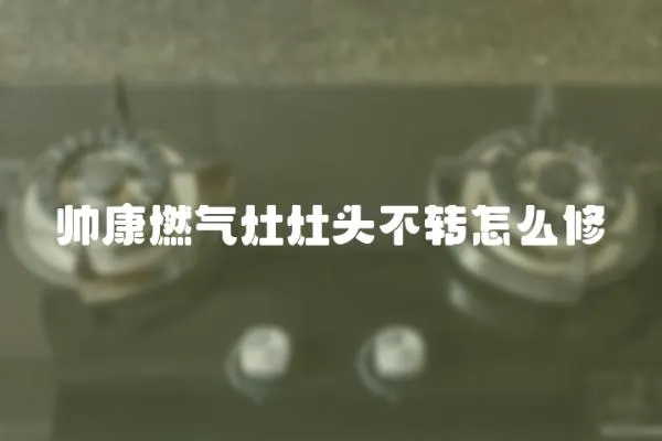 帥康燃氣灶灶頭不轉怎么修