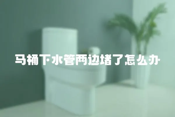 馬桶下水管兩邊堵了怎么辦