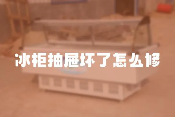 冰柜抽屜壞了怎么修