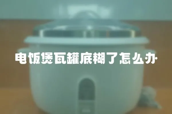 電飯煲瓦罐底糊了怎么辦