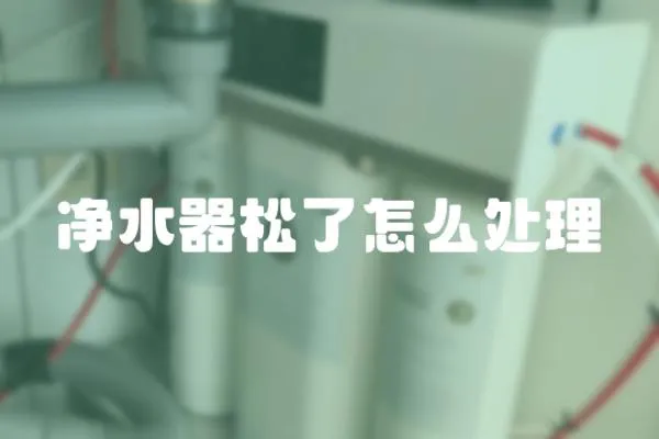 凈水器松了怎么處理