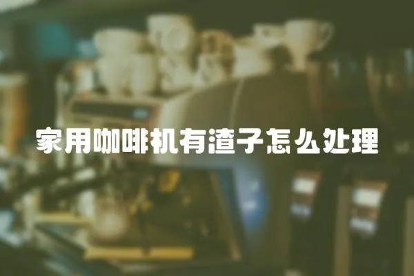 家用咖啡機(jī)有渣子怎么處理